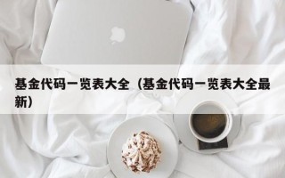 基金代码一览表大全（基金代码一览表大全最新）