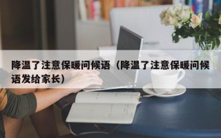 降温了注意保暖问候语（降温了注意保暖问候语发给家长）