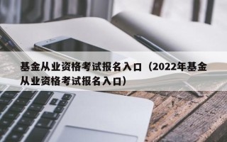 基金从业资格考试报名入口（2022年基金从业资格考试报名入口）