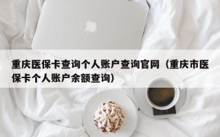 重庆医保卡查询个人账户查询官网（重庆市医保卡个人账户余额查询）