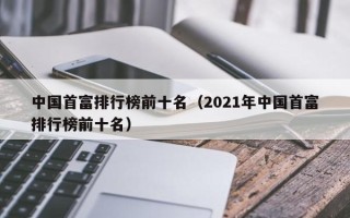 中国首富排行榜前十名（2021年中国首富排行榜前十名）