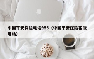 中国平安保险电话955（中国平安保险客服电话）