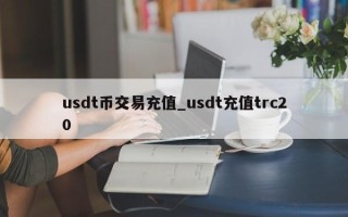 usdt币交易充值_usdt充值trc20