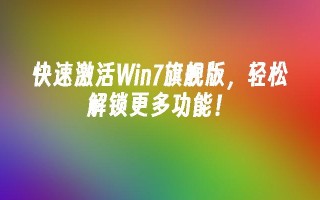 快速激活Win7旗舰版，轻松解锁更多功能！