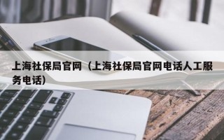 上海社保局官网（上海社保局官网电话人工服务电话）