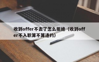 收到offer不去了怎么拒绝（收到offer不入职算不算违约）