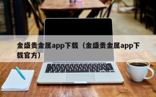 金盛贵金属app下载（金盛贵金属app下载官方）