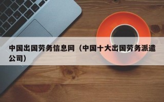 中国出国劳务信息网（中国十大出国劳务派遣公司）