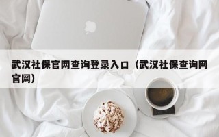 武汉社保官网查询登录入口（武汉社保查询网官网）