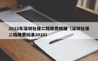 2022年深圳社保二档缴费明细（深圳社保二档缴费标准2020）