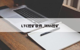 LTC挖矿软件_lthn挖矿