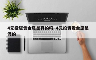 4元投资贵金属是真的吗_4元投资贵金属是假的