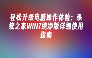 轻松升级电脑操作体验：系统之家WIN7纯净版详细使用指南