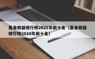 基金收益排行榜2021年前十名（基金收益排行榜2020年前十名）