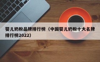 婴儿奶粉品牌排行榜（中国婴儿奶粉十大名牌排行榜2022）