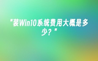 装Win10系统费用大概是多少