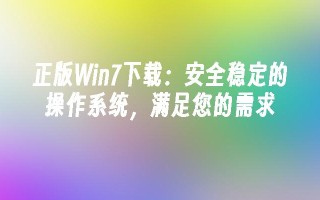 正版Win7下载：安全稳定的操作系统，满足您的需求