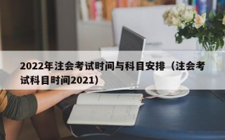 2022年注会考试时间与科目安排（注会考试科目时间2021）