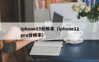 iphone13分辨率（iphone12pro分辨率）