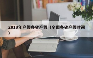 2019年产假各省产假（全国各省产假时间）