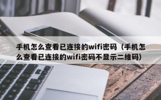 手机怎么查看已连接的wifi密码（手机怎么查看已连接的wifi密码不显示二维码）