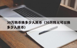 30万韩币换多少人民币（30万韩元可以换多少人民币）