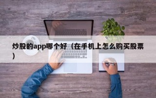 炒股的app哪个好（在手机上怎么购买股票）