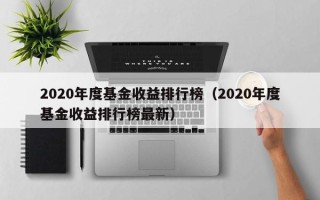 2020年度基金收益排行榜（2020年度基金收益排行榜最新）