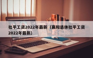 社平工资2022年最新（襄阳退休社平工资2022年最新）