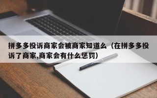 拼多多投诉商家会被商家知道么（在拼多多投诉了商家,商家会有什么惩罚）