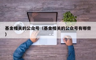 基金相关的公众号（基金相关的公众号有哪些）