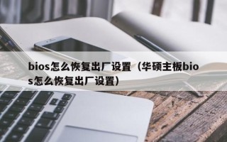 bios怎么恢复出厂设置（华硕主板bios怎么恢复出厂设置）