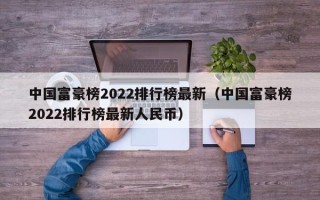 中国富豪榜2022排行榜最新（中国富豪榜2022排行榜最新人民币）