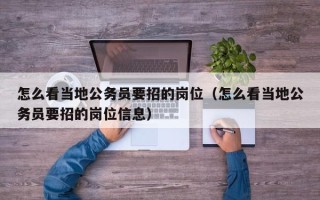 怎么看当地公务员要招的岗位（怎么看当地公务员要招的岗位信息）