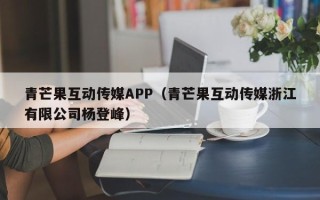 青芒果互动传媒APP（青芒果互动传媒浙江有限公司杨登峰）