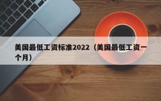 美国最低工资标准2022（美国最低工资一个月）