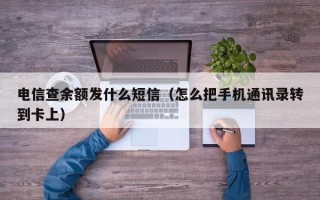 电信查余额发什么短信（怎么把手机通讯录转到卡上）