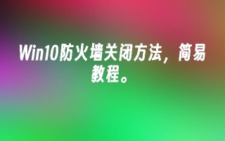 Win10防火墙关闭方法，简易教程。