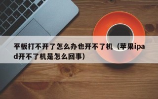 平板打不开了怎么办也开不了机（苹果ipad开不了机是怎么回事）