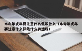 本命年虎年要注意什么佩戴什么（本命年虎年要注意什么佩戴什么转运珠）