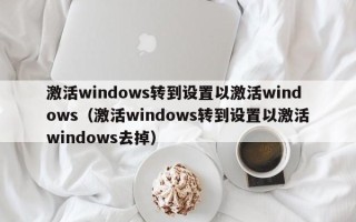 激活windows转到设置以激活windows（激活windows转到设置以激活windows去掉）