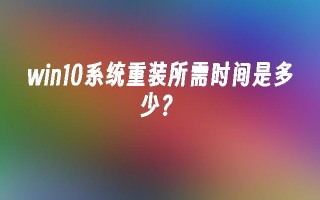 win10系统重装所需时间是多少？