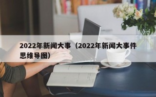 2022年新闻大事（2022年新闻大事件思维导图）