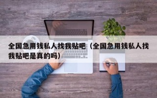 全国急用钱私人找我贴吧（全国急用钱私人找我贴吧是真的吗）