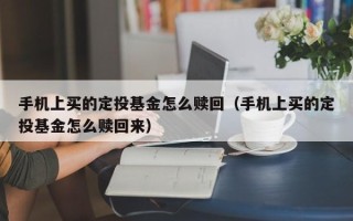 手机上买的定投基金怎么赎回（手机上买的定投基金怎么赎回来）