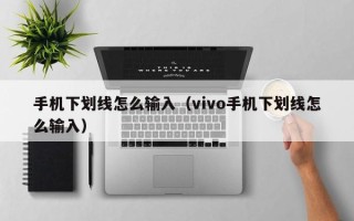 手机下划线怎么输入（vivo手机下划线怎么输入）