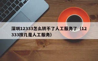 深圳12333怎么转不了人工服务了（12333按几是人工服务）