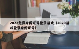 2022免费身份证号登录游戏（2020游戏登录身份证号）