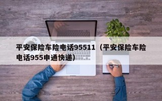 平安保险车险电话95511（平安保险车险电话955申通快递）