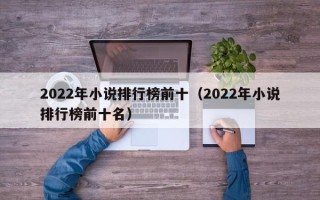 2022年小说排行榜前十（2022年小说排行榜前十名）